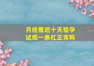 月经推迟十天验孕试纸一条杠正常吗