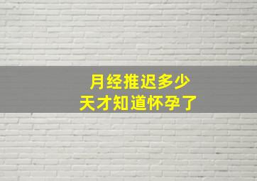 月经推迟多少天才知道怀孕了