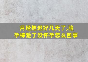 月经推迟好几天了,验孕棒验了没怀孕怎么回事