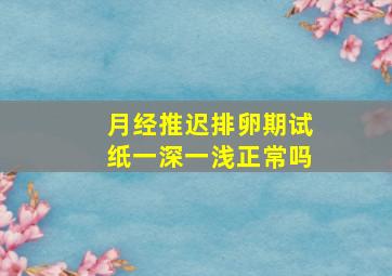 月经推迟排卵期试纸一深一浅正常吗