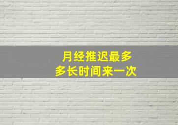 月经推迟最多多长时间来一次