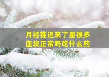 月经推迟来了量很多血块正常吗吃什么药