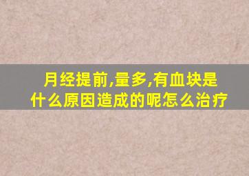 月经提前,量多,有血块是什么原因造成的呢怎么治疗