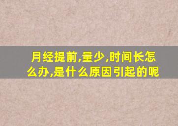 月经提前,量少,时间长怎么办,是什么原因引起的呢