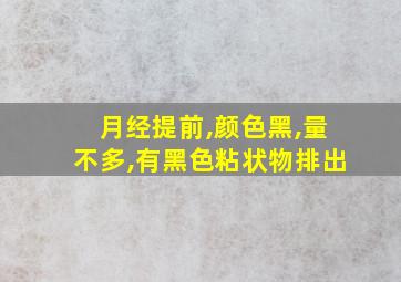 月经提前,颜色黑,量不多,有黑色粘状物排出