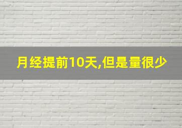 月经提前10天,但是量很少