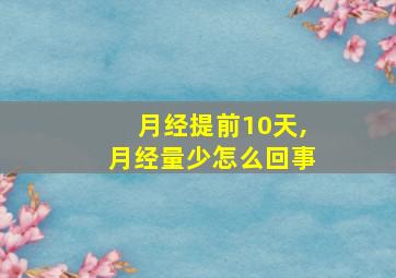 月经提前10天,月经量少怎么回事