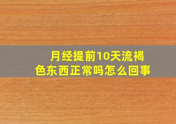 月经提前10天流褐色东西正常吗怎么回事