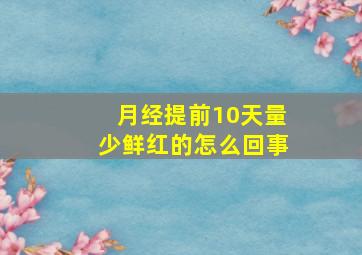 月经提前10天量少鲜红的怎么回事