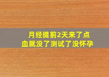 月经提前2天来了点血就没了测试了没怀孕