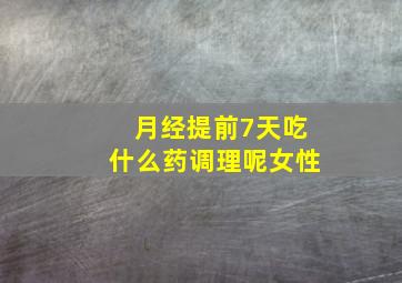 月经提前7天吃什么药调理呢女性