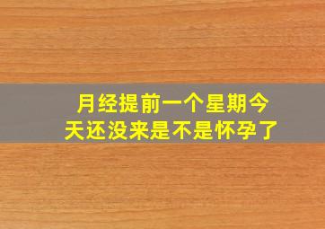 月经提前一个星期今天还没来是不是怀孕了