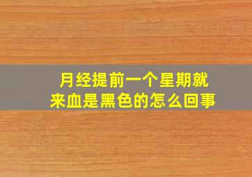 月经提前一个星期就来血是黑色的怎么回事