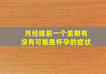 月经提前一个星期有没有可能是怀孕的症状