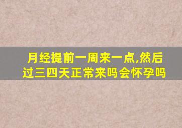 月经提前一周来一点,然后过三四天正常来吗会怀孕吗