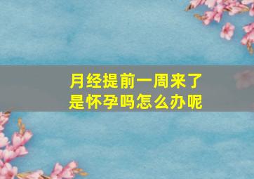 月经提前一周来了是怀孕吗怎么办呢