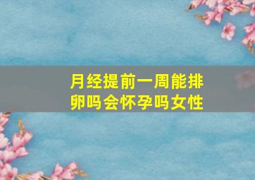 月经提前一周能排卵吗会怀孕吗女性