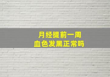 月经提前一周血色发黑正常吗