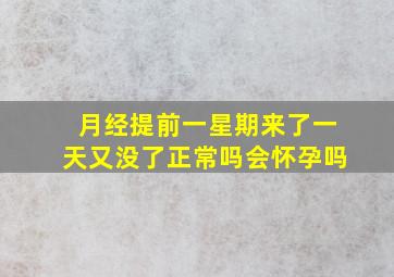 月经提前一星期来了一天又没了正常吗会怀孕吗