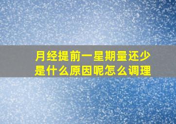 月经提前一星期量还少是什么原因呢怎么调理