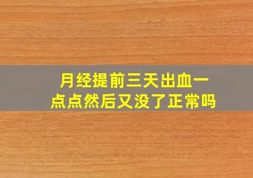 月经提前三天出血一点点然后又没了正常吗