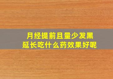 月经提前且量少发黑延长吃什么药效果好呢