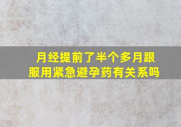 月经提前了半个多月跟服用紧急避孕药有关系吗