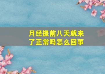 月经提前八天就来了正常吗怎么回事