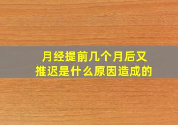 月经提前几个月后又推迟是什么原因造成的