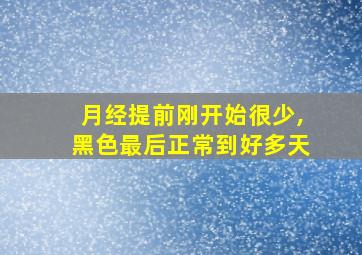 月经提前刚开始很少,黑色最后正常到好多天