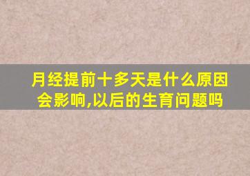 月经提前十多天是什么原因会影响,以后的生育问题吗