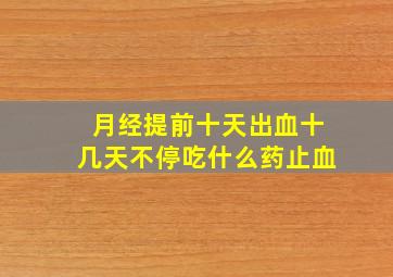 月经提前十天出血十几天不停吃什么药止血