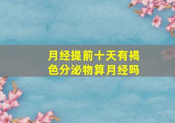 月经提前十天有褐色分泌物算月经吗