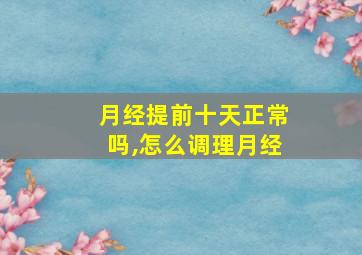 月经提前十天正常吗,怎么调理月经