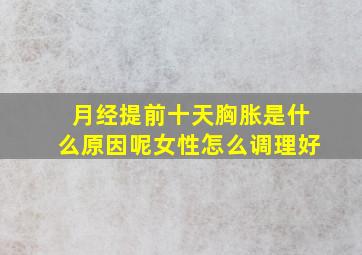 月经提前十天胸胀是什么原因呢女性怎么调理好