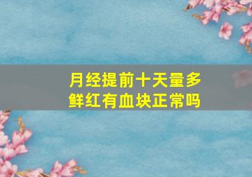 月经提前十天量多鲜红有血块正常吗