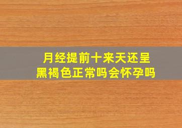 月经提前十来天还呈黑褐色正常吗会怀孕吗