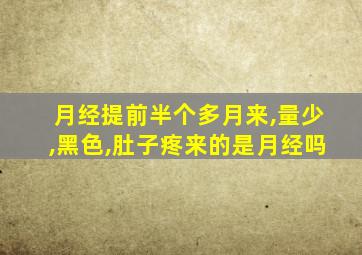 月经提前半个多月来,量少,黑色,肚子疼来的是月经吗