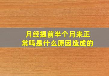 月经提前半个月来正常吗是什么原因造成的