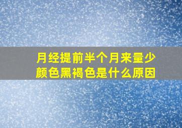 月经提前半个月来量少颜色黑褐色是什么原因