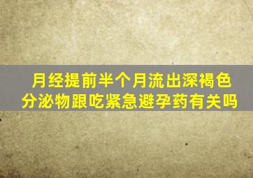 月经提前半个月流出深褐色分泌物跟吃紧急避孕药有关吗