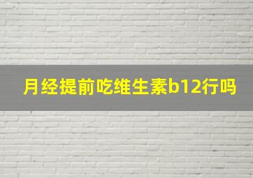 月经提前吃维生素b12行吗