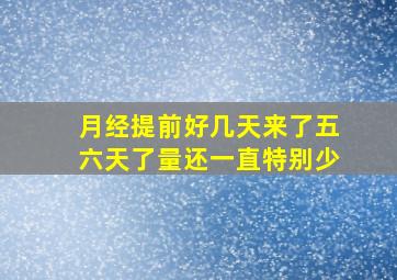 月经提前好几天来了五六天了量还一直特别少