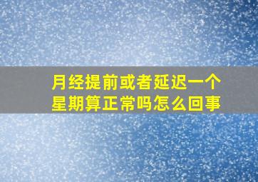 月经提前或者延迟一个星期算正常吗怎么回事