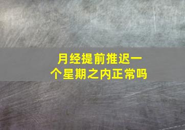 月经提前推迟一个星期之内正常吗