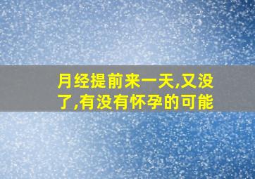 月经提前来一天,又没了,有没有怀孕的可能