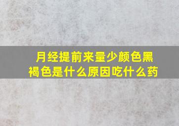 月经提前来量少颜色黑褐色是什么原因吃什么药