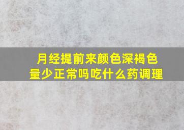 月经提前来颜色深褐色量少正常吗吃什么药调理