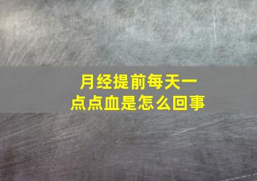 月经提前每天一点点血是怎么回事