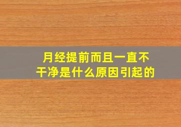 月经提前而且一直不干净是什么原因引起的